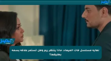 نهاية مسلسل فات الميعاد: ماذا ينتظر ريم وهل تستمر علاقة بسمة بطليقها؟